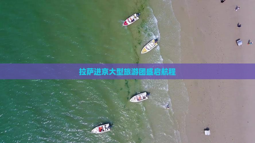 拉萨进京大型旅游团盛启航程