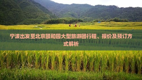宁波出发至北京颐和园大型旅游团行程、报价及预订方式解析