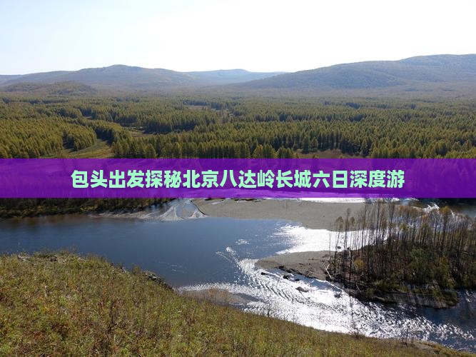 包头出发探秘北京八达岭长城六日深度游