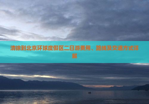 清徐到北京环球度假区二日游费用、路线及交通方式详解