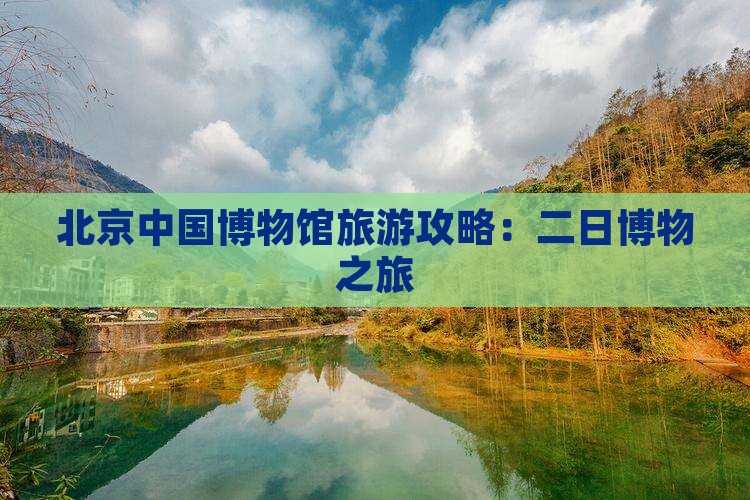 北京中国博物馆旅游攻略：二日博物之旅