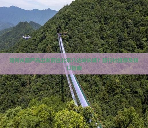 如何从葫芦岛出发前往北京八达岭长城？旅行社推荐及预订指南