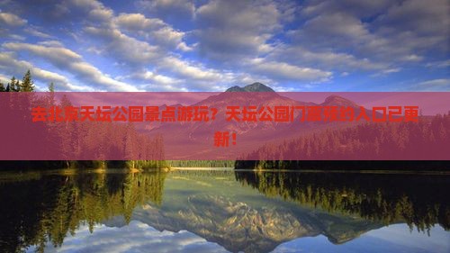 去北京天坛公园景点游玩？天坛公园门票预约入口已更新！