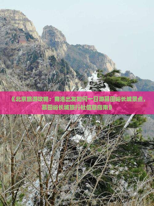 《北京旅游攻略：商洛出发如何一日游慕田峪长城景点，慕田峪长城旅行社信息指南》