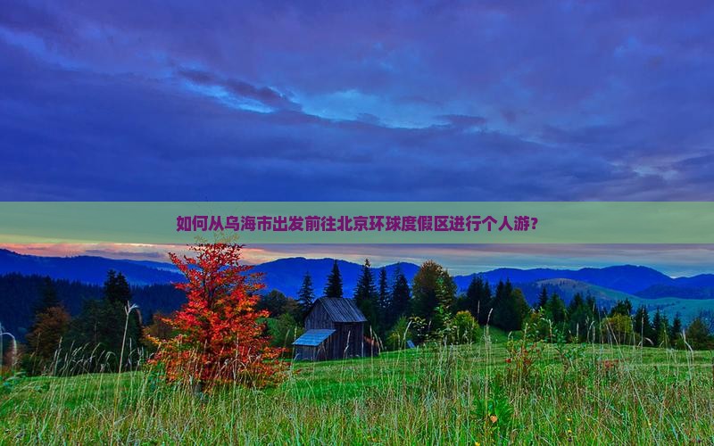 如何从乌海市出发前往北京环球度假区进行个人游？