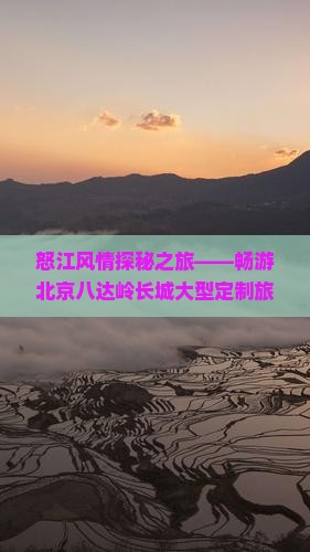 怒江风情探秘之旅——畅游北京八达岭长城大型定制旅游团