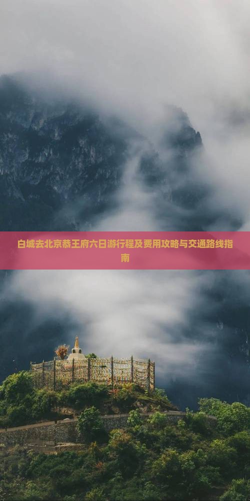 白城去北京恭王府六日游行程及费用攻略与交通路线指南
