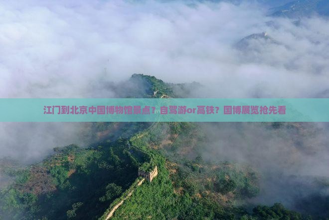 江门到北京中国博物馆景点？自驾游or高铁？国博展览抢先看
