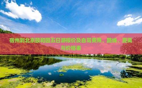 宿州到北京颐和园五日游报价及自驾费用、路线、距离与价格表