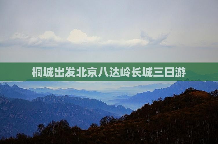 桐城出发北京八达岭长城三日游