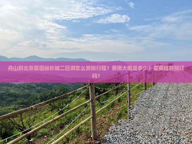 舟山到北京慕田峪长城二日游怎么安排行程？费用大概是多少？需要提前预订吗？