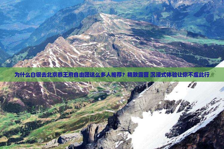 为什么白银去北京恭王府自由团这么多人推荐？精致露营+沉浸式体验让你不虚此行