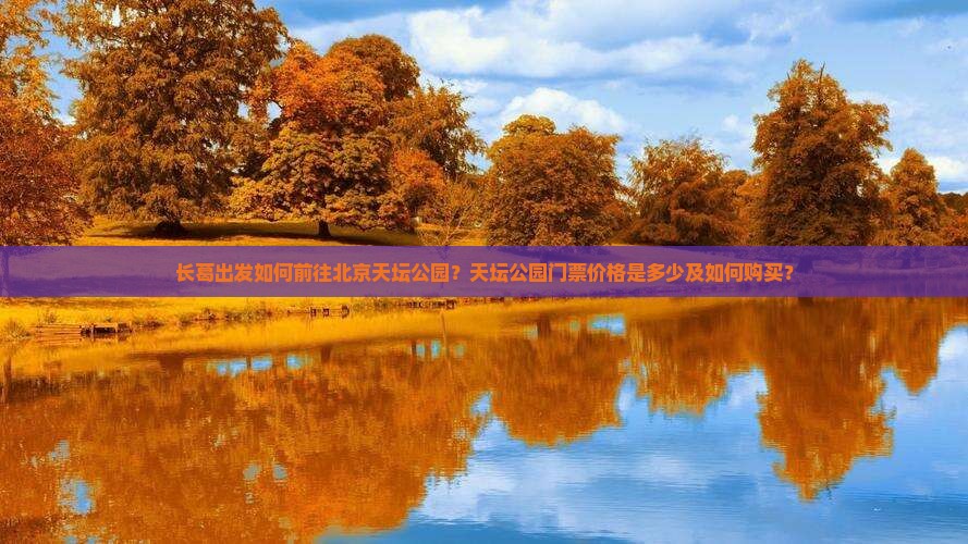 长葛出发如何前往北京天坛公园？天坛公园门票价格是多少及如何购买？