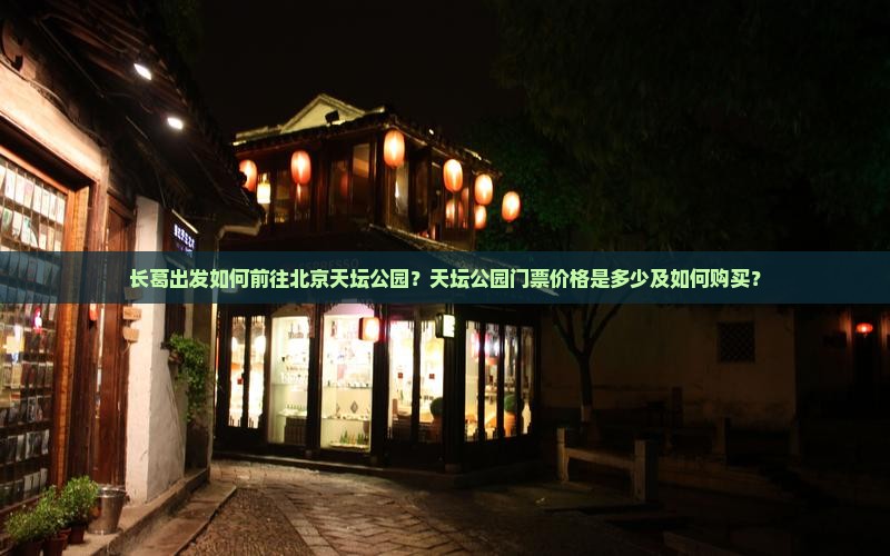 长葛出发如何前往北京天坛公园？天坛公园门票价格是多少及如何购买？