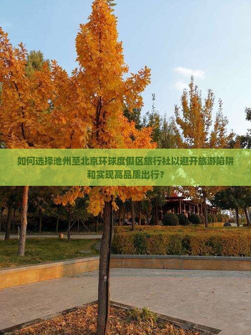 如何选择池州至北京环球度假区旅行社以避开旅游陷阱和实现高品质出行？
