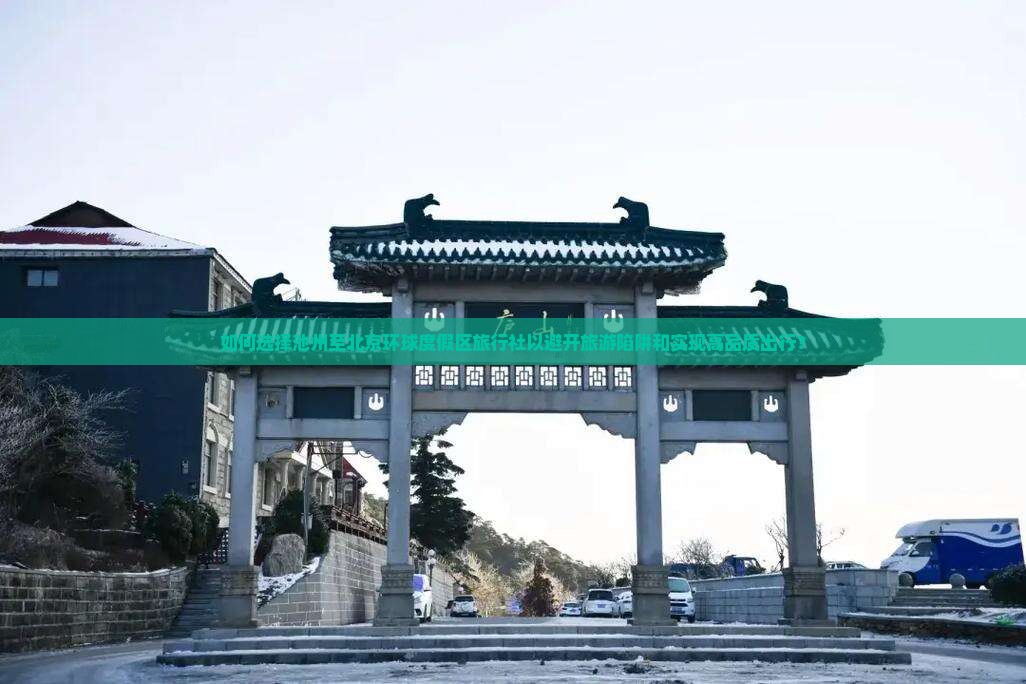 如何选择池州至北京环球度假区旅行社以避开旅游陷阱和实现高品质出行？