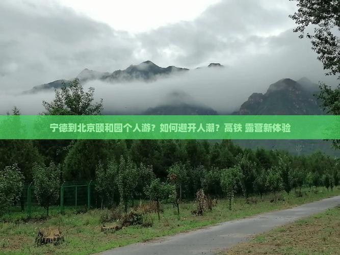 宁德到北京颐和园个人游？如何避开人潮？高铁+露营新体验