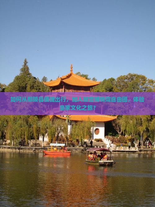 如何从鄢陵县便捷出行，加入故宫博物院自由团，体验皇家文化之旅？