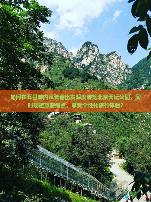 如何在五日游内从长春出发深度游览北京天坛公园，同时规避旅游痛点，享受个性化旅行体验？