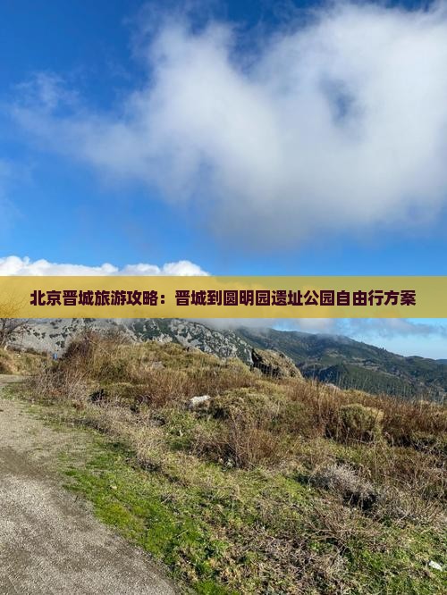 北京晋城旅游攻略：晋城到圆明园遗址公园自由行方案