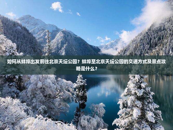 如何从蚌埠出发前往北京天坛公园？蚌埠至北京天坛公园的交通方式及景点攻略是什么？