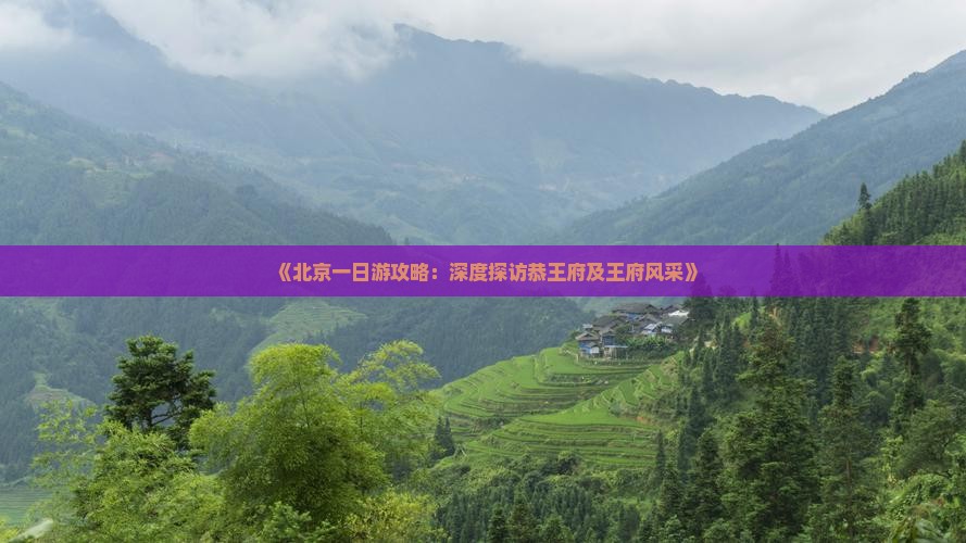 《北京一日游攻略：深度探访恭王府及王府风采》
