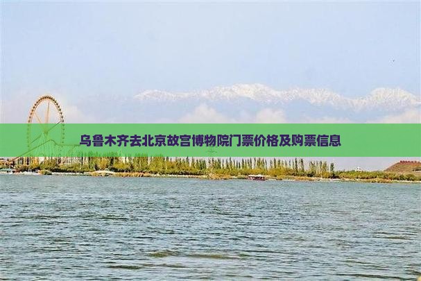 乌鲁木齐去北京故宫博物院门票价格及购票信息