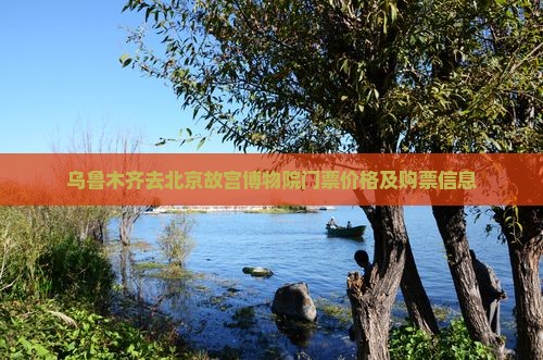 乌鲁木齐去北京故宫博物院门票价格及购票信息