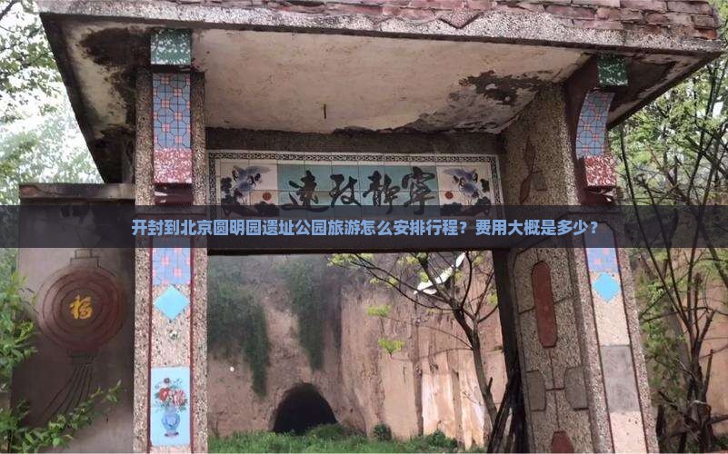 开封到北京圆明园遗址公园旅游怎么安排行程？费用大概是多少？