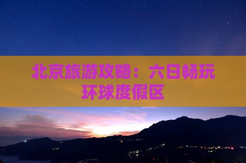北京旅游攻略：六日畅玩环球度假区