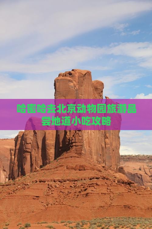 哈密哈去北京动物园旅游品尝地道小吃攻略