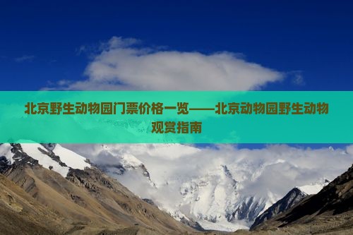 北京野生动物园门票价格一览——北京动物园野生动物观赏指南