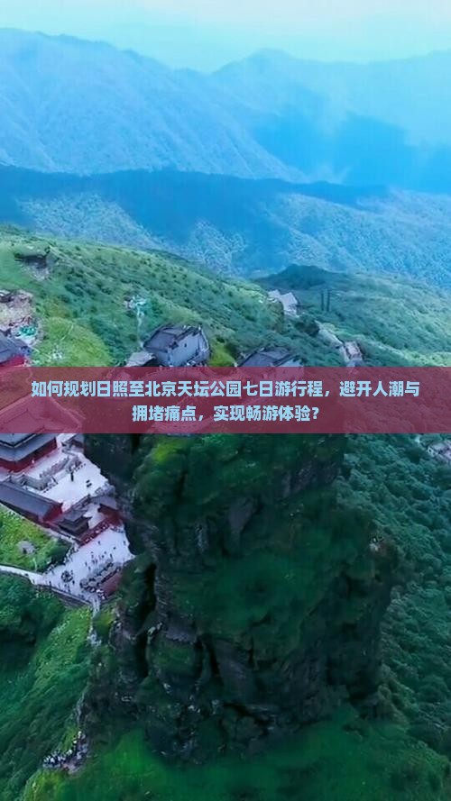 如何规划日照至北京天坛公园七日游行程，避开人潮与拥堵痛点，实现畅游体验？