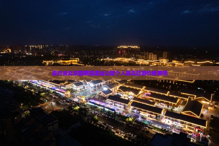 嘉兴去北京圆明园遗址公园个人游五日游价格费用