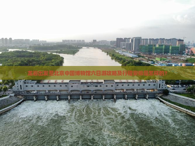 龙岩出发至北京中国博物馆六日游攻略及行程安排是怎样的？