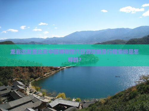 龙岩出发至北京中国博物馆六日游攻略及行程安排是怎样的？