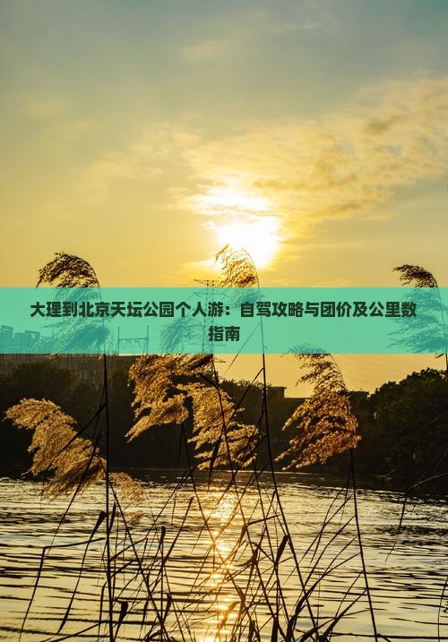 大理到北京天坛公园个人游：自驾攻略与团价及公里数指南