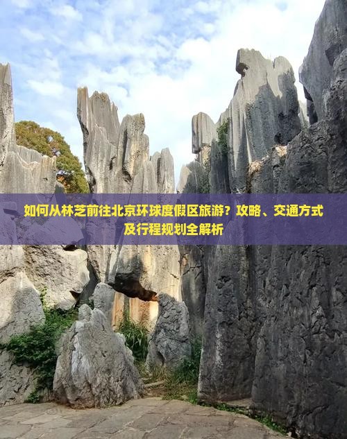 如何从林芝前往北京环球度假区旅游？攻略、交通方式及行程规划全解析