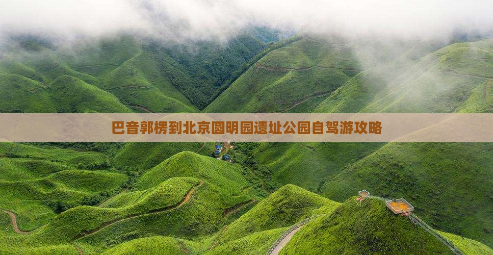 巴音郭楞到北京圆明园遗址公园自驾游攻略