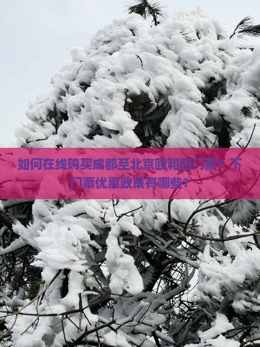 如何在线购买成都至北京颐和园门票？下门票优惠政策有哪些？