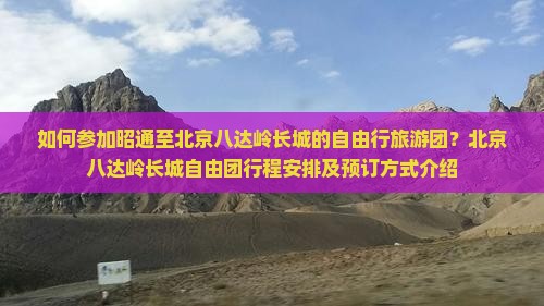 如何参加昭通至北京八达岭长城的自由行旅游团？北京八达岭长城自由团行程安排及预订方式介绍