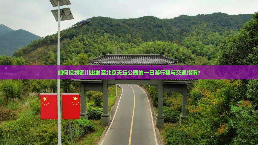 如何规划铜川出发至北京天坛公园的一日游行程与交通指南？