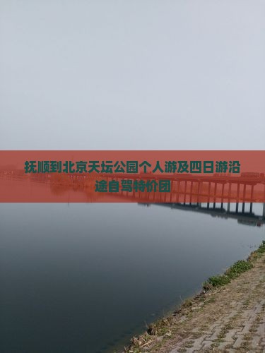 抚顺到北京天坛公园个人游及四日游沿途自驾特价团