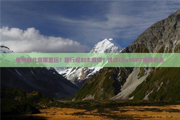 泉州到北京哪里玩？旅行规划太麻烦？试试ChatGPT推荐景点