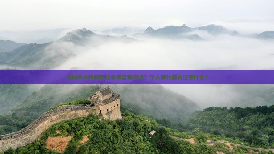如何从漳州前往北京故宫博物院？个人旅行需要注意什么？