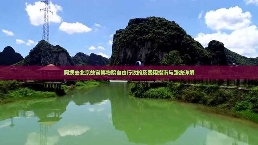 阿坝去北京故宫博物院自由行攻略及费用指南与路线详解