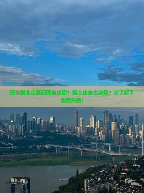 巴中到北京颐和园自由团？担心攻略太麻烦？来了解下露营热吧！