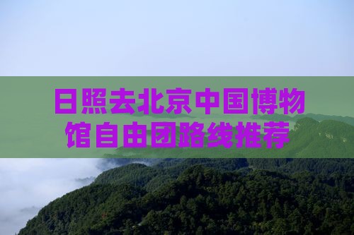 日照去北京中国博物馆自由团路线推荐