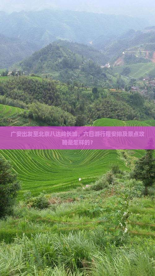 广安出发至北京八达岭长城，六日游行程安排及景点攻略是怎样的？