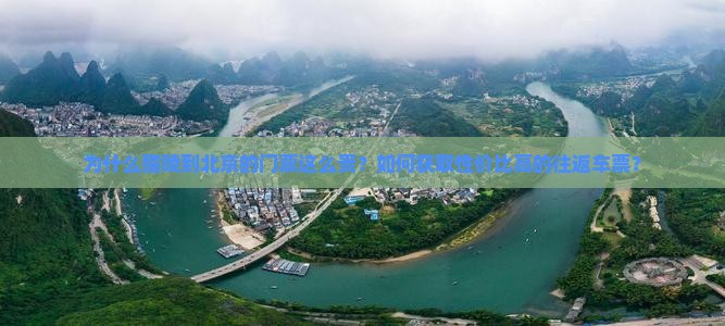 为什么醴陵到北京的门票这么贵？如何获取性价比高的往返车票？